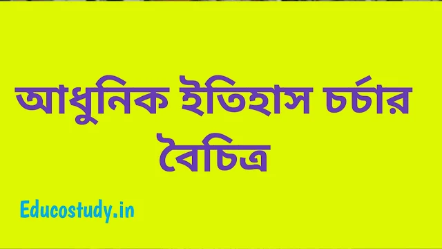 আধুনিক ইতিহাস চর্চার বৈচিত্র সম্পর্কে আলোচনা কর