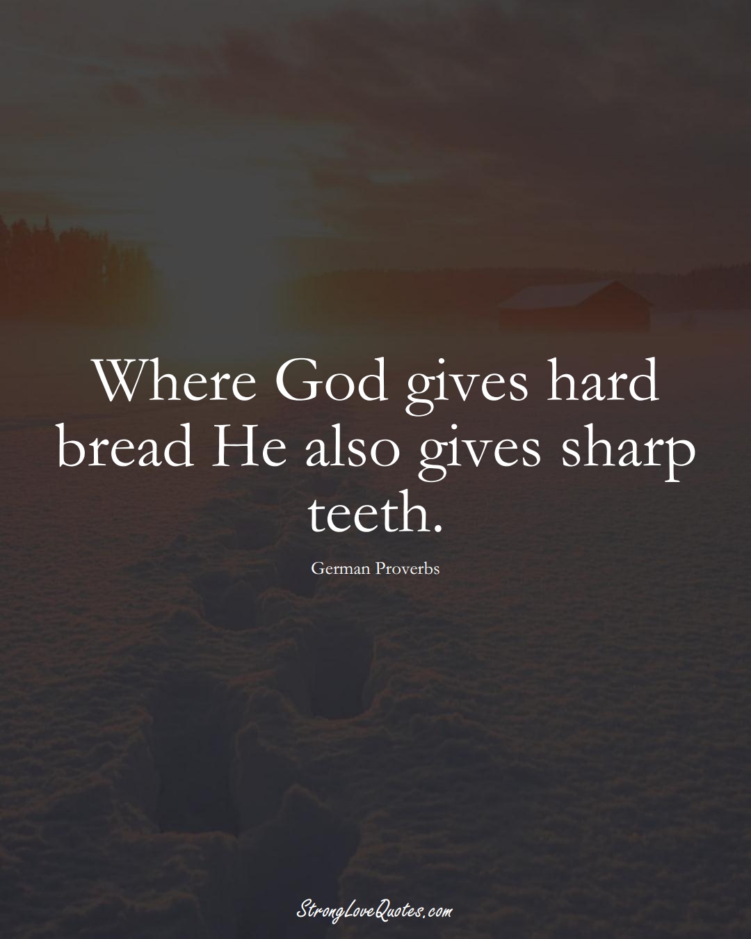 Where God gives hard bread He also gives sharp teeth. (German Sayings);  #EuropeanSayings