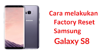 Cara melakukan Factory Reset Samsung Galaxy S8 Dan S8 Plus untuk mengembalikan ke pengaturan ulang pabrik