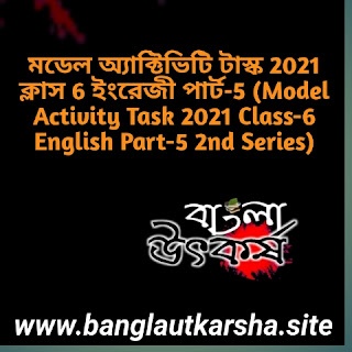 মডেল অ্যাক্টিভিটি টাস্ক 2021 ক্লাস 6 ইংরেজী পার্ট-5 (Model Activity Task 2021 Class-6 English Part-5 2nd Series)