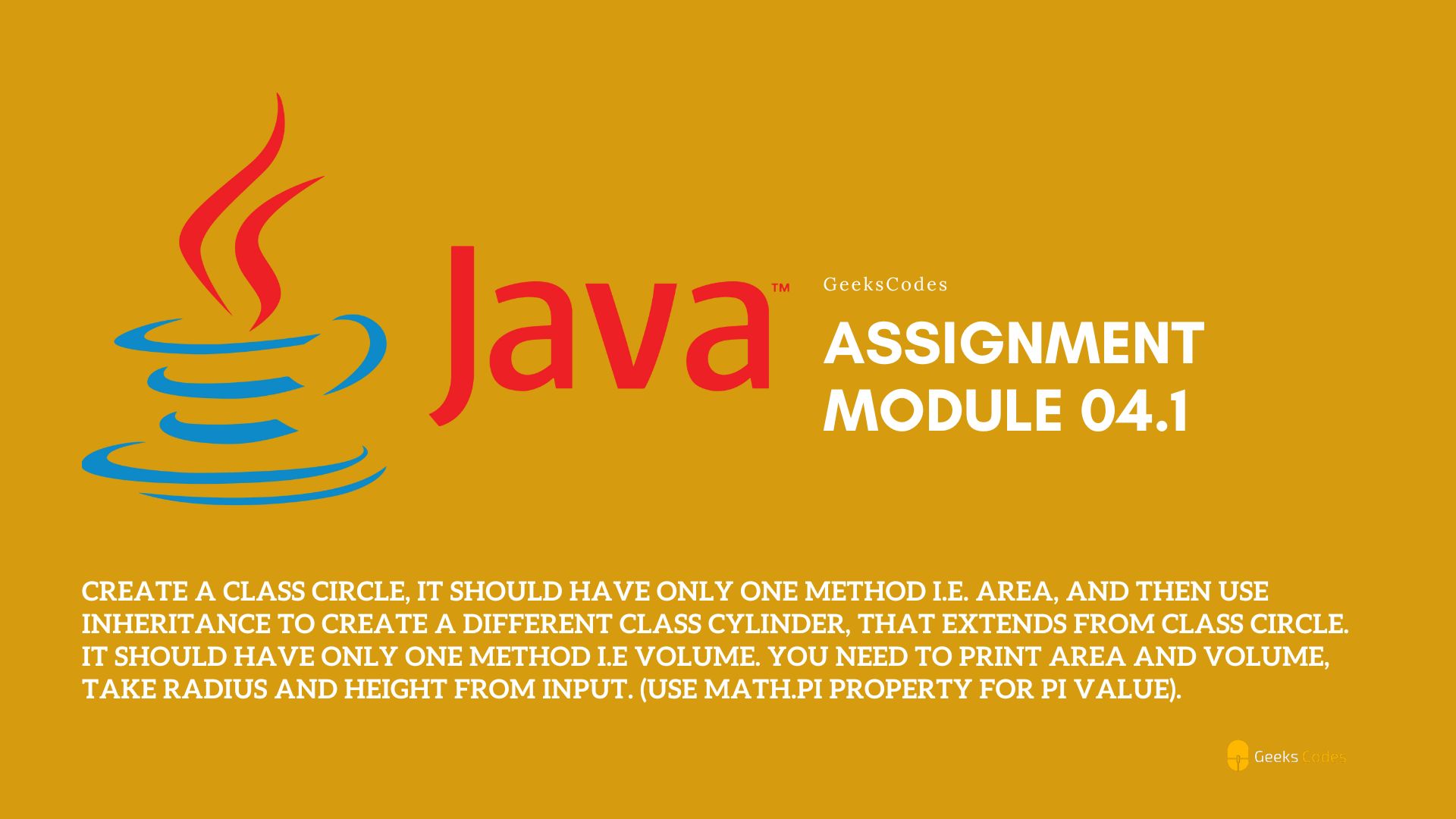 Create a class Circle, it should have only one method i.e. area, and then use inheritance to create a different class Cylinder, that extends from class circle. it should have only one method i.e volume. Create a class Circle, it should have only one method i.e. area, and then use inheritance to create a different class Cylinder, that extends from class circle. it should have only one method i.e volume.