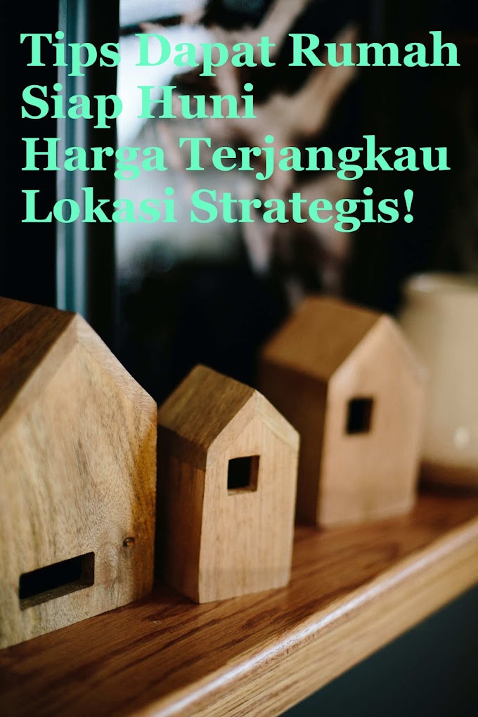 Tips Dapat Rumah Siap Huni Harga Terjangkau Lokasi Strategis!