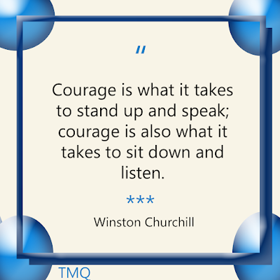 Courage is what it takes to stand up and speak; courage is also what it takes to sit down and listen. - Winston Churchill quote - thought of the day