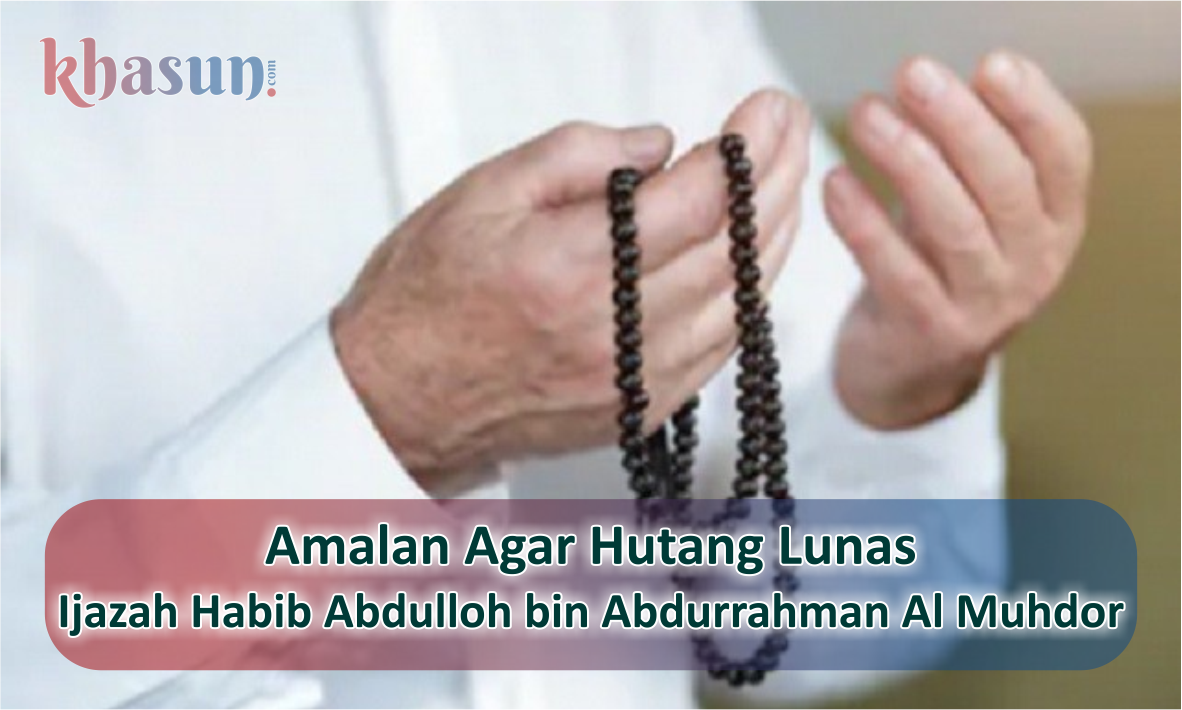 Amalan Agar Hutang Lunas dan Murah Rezeki - Ijazah dari Habib Abdulloh bin Abdurrahman Al Muhdor