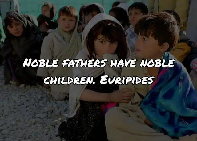 Noble fathers have noble children. Euripides