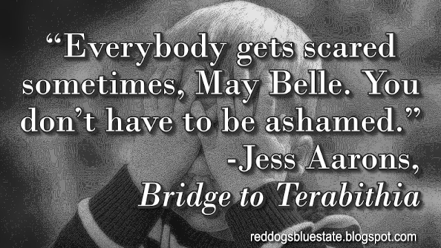 “Everybody gets scared sometimes, May Belle. You don’t have to be ashamed.” -Jess Aarons, _Bridge to Terabithia_