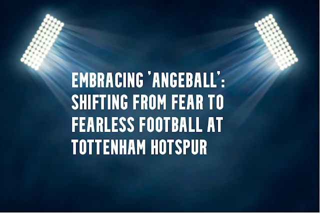 Embracing 'Angeball' Shifting from Fear to Fearless Football at Tottenham Hotspur