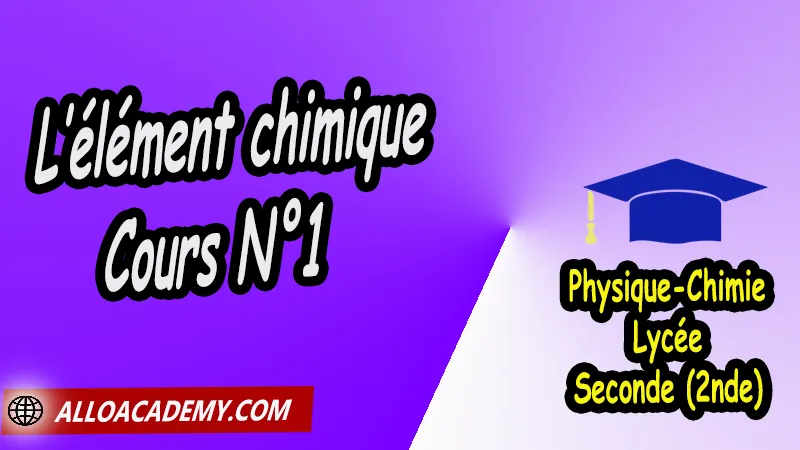 L’élément chimique - Cours N°1, Cours de L’élément chimique de Seconde (2nde)- Lycée, Résumé cours de L’élément chimique de Seconde (2nde)- Lycée, Travaux Pratiques TP de L’élément chimique de Seconde (2nde)- Lycée, Exercices corrigés de L’élément chimique de Seconde (2nde)- Lycée, Série d'exercices corrigés de L’élément chimique de Seconde (2nde)- Lycée, Travaux dirigés td de L’élément chimique de Seconde (2nde)- Lycée, physique chimie seconde, physique chimie 2nde pdf, physique chimie lycée pdf, programme physique-chimie seconde, classe de seconde, physique chimie seconde exercices corrigés pdf, physique-chimie 2nde c, physique-chimie seconde manuel, Le programme de physique chimie au secondaire, cours de physique chimie seconde gratuit, cours de physique chimie seconde gratuit en ligne, exercices corrigés physique chimie seconde pdf, Système éducatif en France, Le programme de la classe de Seconde en France, Le programme de l'enseignement de physique chimie de la classe de seconde générale et technologique en France, La classe de seconde en France, seconde année lycée, seconde général, enseignement secondaire france