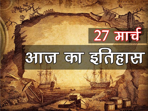 27 मार्च का इतिहास :  इतिहास में 27 मार्च की प्रमुख घटनाएं (27 March History in Hindi )