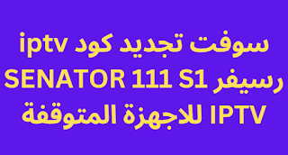 اكواد تفعيل iptv رسيفر سيناتور 111 2024 للاجهزة المتوقفة