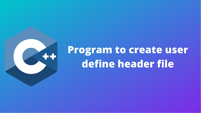 C++ program to create user define header file - Programmingoneonone