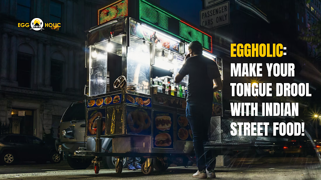 Eggholic: Make Your Tongue Drool With Indian Street Food!