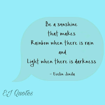 Inspirational words - Be a sun shine that makes a rainbow when there is rain and light when there is darkness.