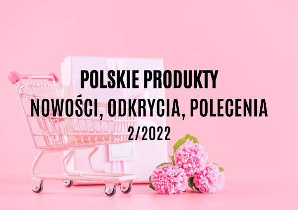 Polskie produkty - nowości, odkrycia, polecenia 2/2022