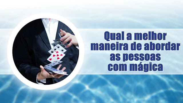 Qual a melhor maneira de abordar as pessoas com mágica