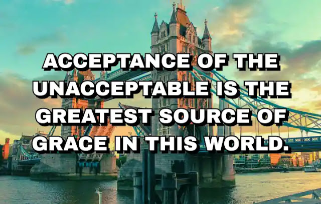 Acceptance of the unacceptable is the greatest source of grace in this world. Eckhart Tolle