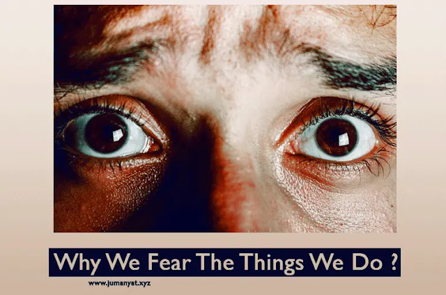 Why We Fear The Things We Do ?