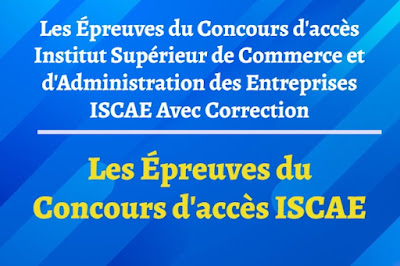 Les Épreuves du Concours d'accès Institut Supérieur de Commerce et d'Administration des Entreprises ISCAE Avec Correction