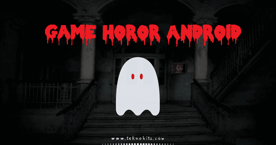 10 Game Hantu Paling Seram untuk Android 2019 - Teknohits.com