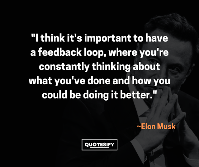 "I think it's very important to have a feedback loop, where you're constantly thinking about what you've done and how you could be doing it better."