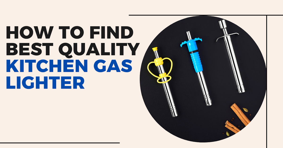  How To Get The Best Quality Kitchen Gas Lighter