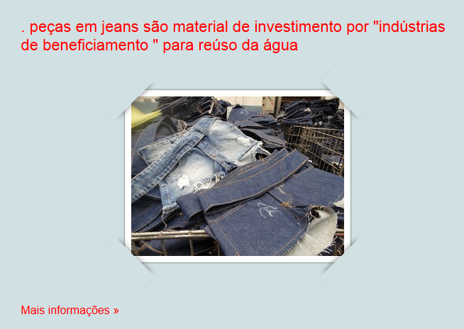 . peças em jeans são material de investimento por "indústrias de beneficiamento " para reúso da água 