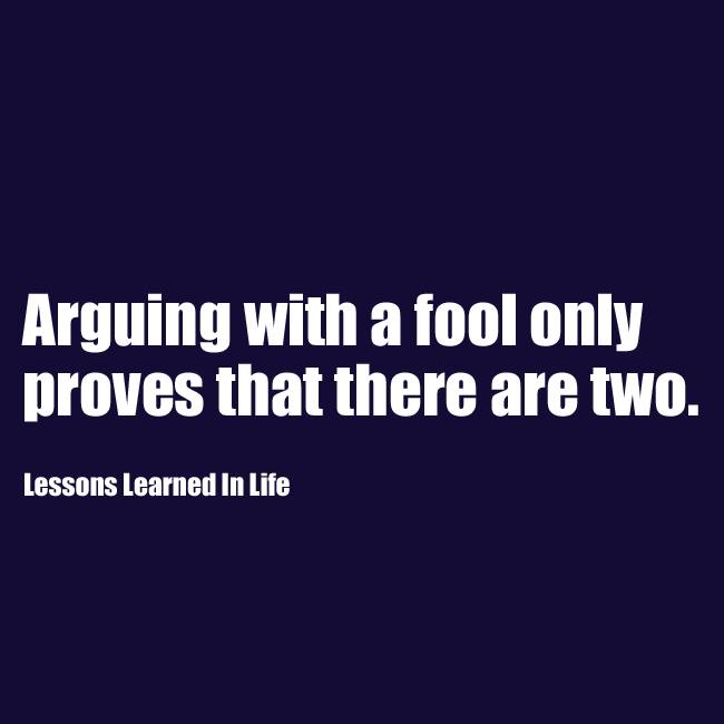 Arguing with a fool only proves that there are two. - Quotes