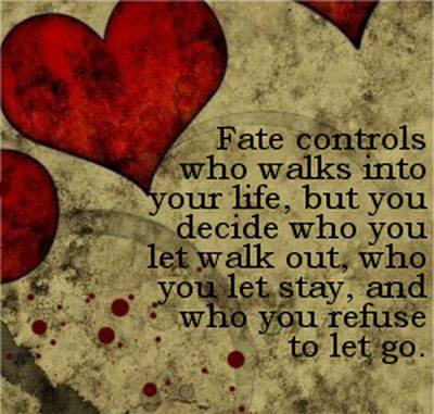 Fate controls who walks into your life, but you decide who you let walk out, who you let stay, and who you refuse to let go.
