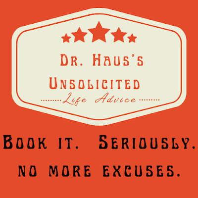 Dr. Haus's Unsolicited Life Advice:  Book it.  Seriously.  No more excuses.