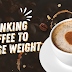 Drinking Coffee to Lose Weight Best Guide