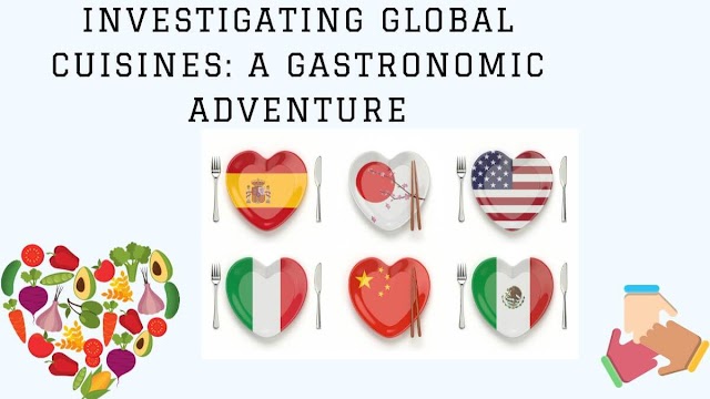 Investigating Global Cuisines: A Gastronomic Adventure