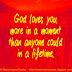 God loves you more in a moment than anyone could in a lifetime. 