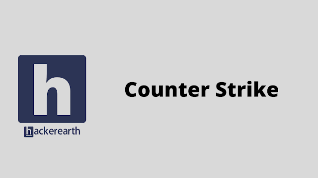 HackerEarth Counter Strike problem solution