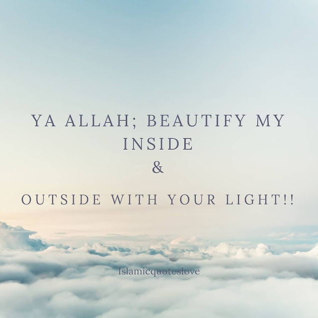 Ya ALLAH ( SWT ) ; Beautify my inside and outside with your light!