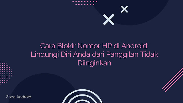 Cara Blokir Nomor HP di Android: Lindungi Diri Anda dari Panggilan Tidak Diinginkan