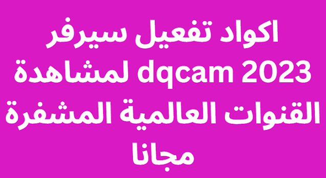 اكواد تفعيل سيرفر dqcam 2024 لمشاهدة القنوات العالمية المشفرة مجانا