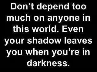 Don't depend too much on anyone in this world. Even your shadow leaves you when you're in darkness.

