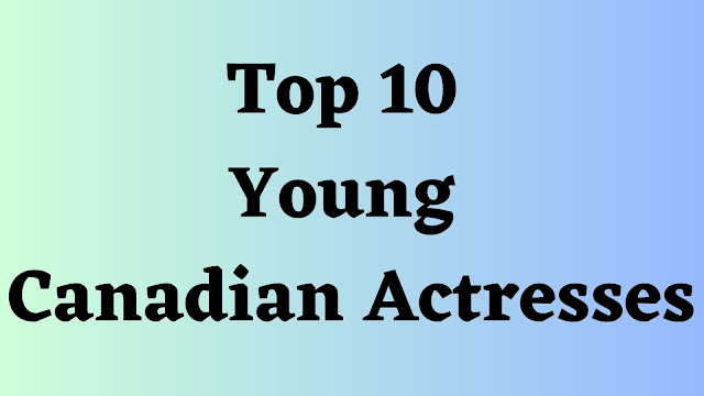 Top 10 Young Canadian Actresses - TENT