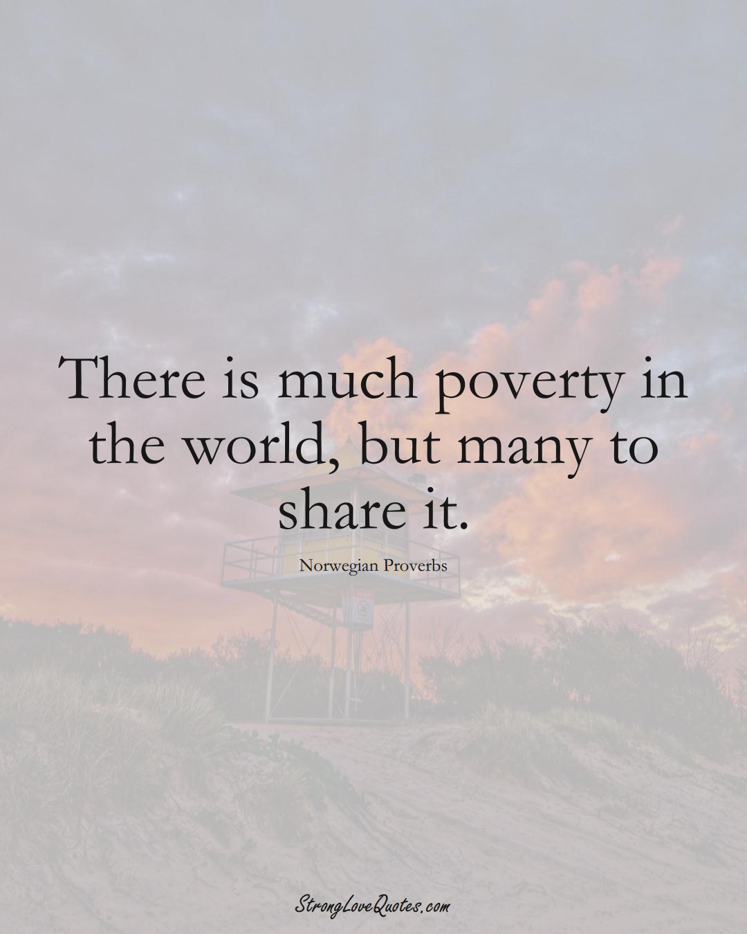 There is much poverty in the world, but many to share it. (Norwegian Sayings);  #EuropeanSayings