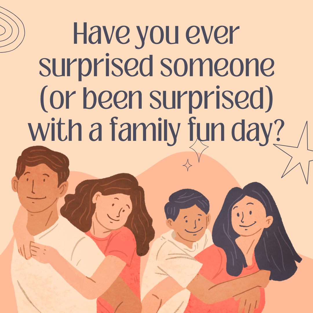 Have you ever surprised someone [or been surprised] with a family fun day?