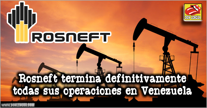 Rosneft terminó definitivamente todas sus operaciones en Venezuela