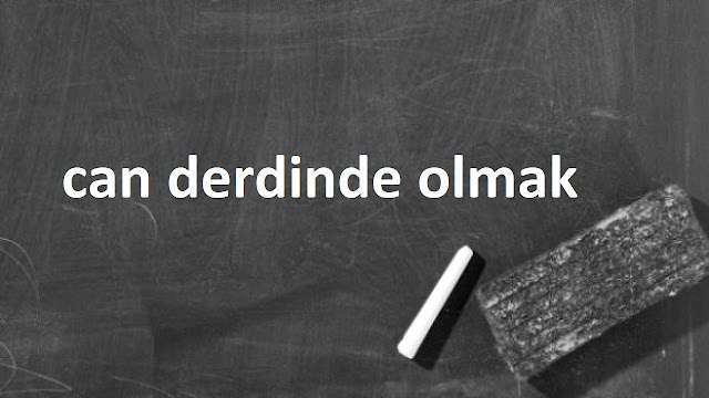 can derdinde olmak