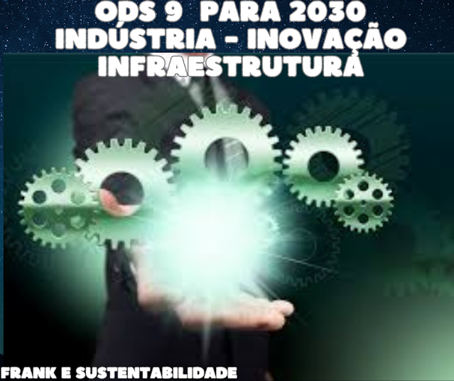 ODS - 9 PARA 2030 - INDÚSTRIA - INOVAÇÃO E INFRAESTRUTURA