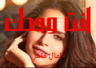 كلمات اغنيه انت وحدك امال ماهر ant wahadak amal maher