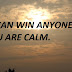 YOU CAN WIN ANYONE IF YOU ARE CALM.