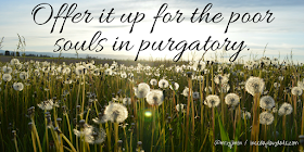 Offer it up to the poor souls in purgatory. | 8 Sayings That Will Actually Have my Kids Laughing When I'm Dead