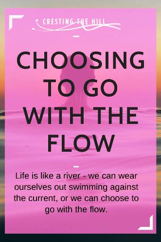 Life is like a river - we can wear ourselves out swimming against the current, or we can choose to go with the flow.