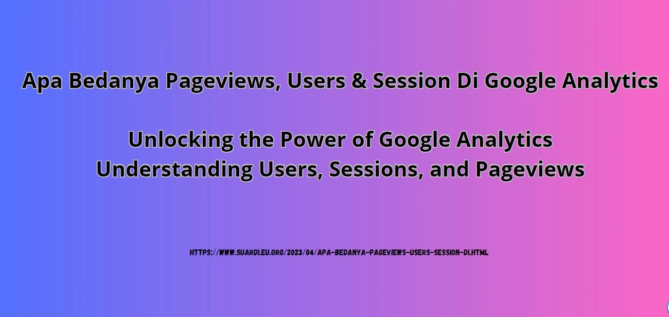 Apa Bedanya Pageviews, Users & Session Di Google Analytics, Unlocking the Power of Google Analytics Understanding Users, Sessions, and Pageviews