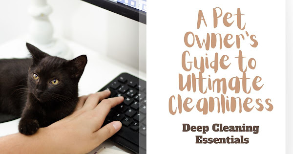 A Pet Owner’s Guide to Ultimate Cleanliness: Deep Cleaning Essentials