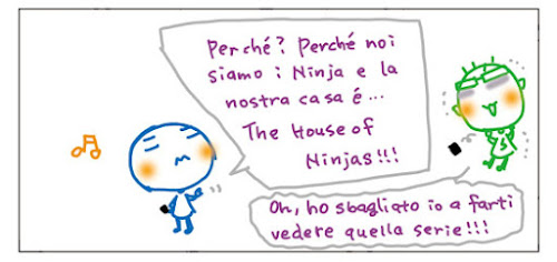 Perche'? Perche' noi siamo i Nonja e la nostra casa e'... The House of Ninjas!!! Oh, ho sbagliato io a farti vedere quella serie!!!